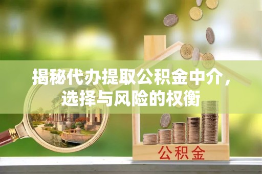 含山揭秘代办提取公积金中介，选择与风险的权衡