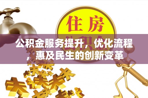 含山公积金服务提升，优化流程，惠及民生的创新变革