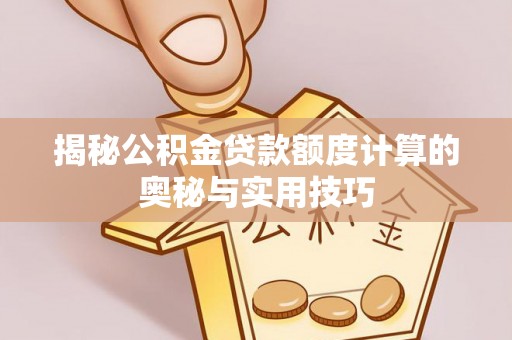 含山揭秘公积金贷款额度计算的奥秘与实用技巧