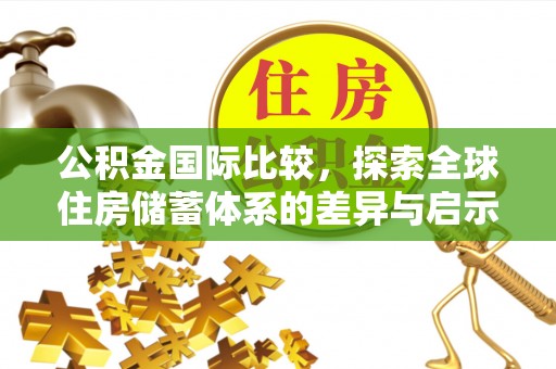 含山公积金国际比较，探索全球住房储蓄体系的差异与启示