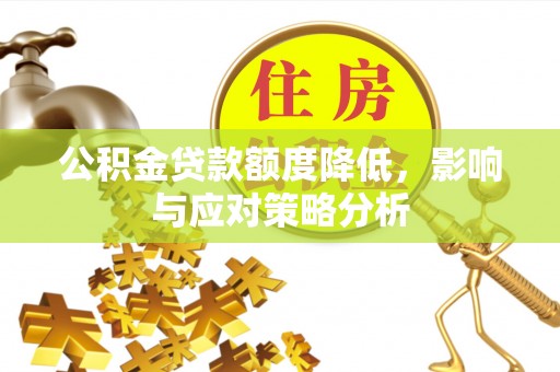含山公积金贷款额度降低，影响与应对策略分析