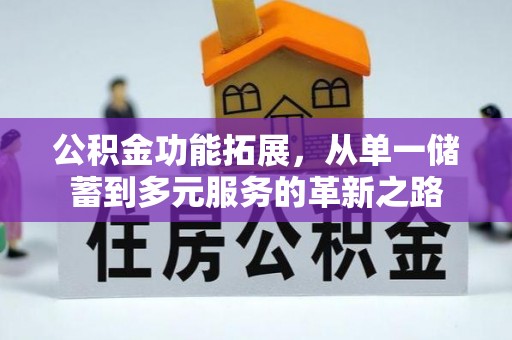 含山公积金功能拓展，从单一储蓄到多元服务的革新之路