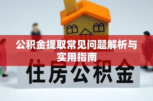 含山公积金提取常见问题解析与实用指南