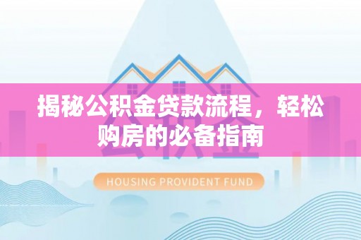 含山揭秘公积金贷款流程，轻松购房的必备指南