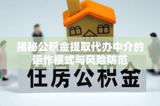 含山揭秘公积金提取代办中介的运作模式与风险防范
