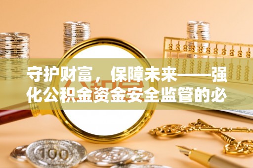 含山守护财富，保障未来——强化公积金资金安全监管的必要性
