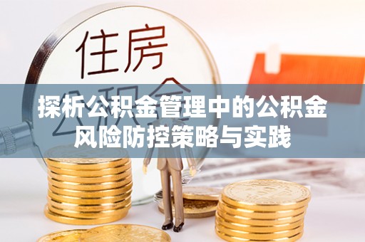 含山探析公积金管理中的公积金风险防控策略与实践