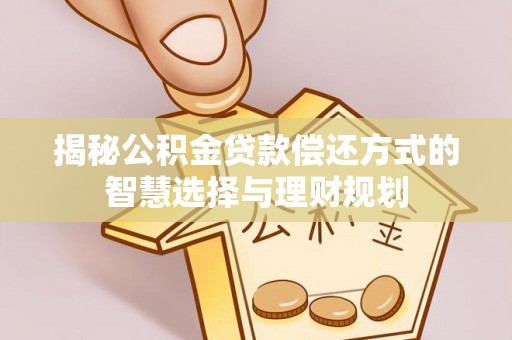 含山揭秘公积金贷款偿还方式的智慧选择与理财规划