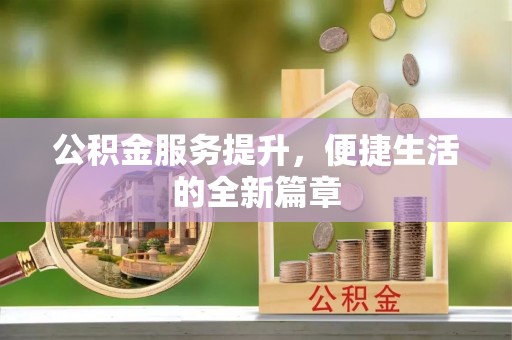 含山公积金服务提升，便捷生活的全新篇章