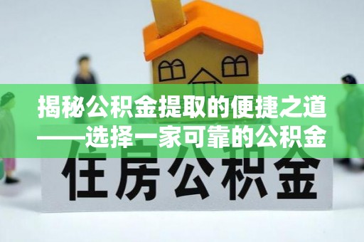 含山揭秘公积金提取的便捷之道——选择一家可靠的公积金提取代办公司