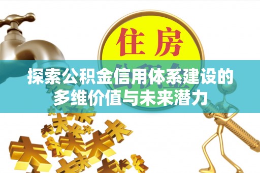 含山探索公积金信用体系建设的多维价值与未来潜力