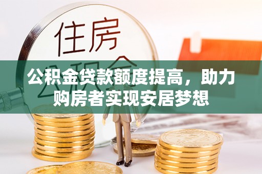 含山公积金贷款额度提高，助力购房者实现安居梦想