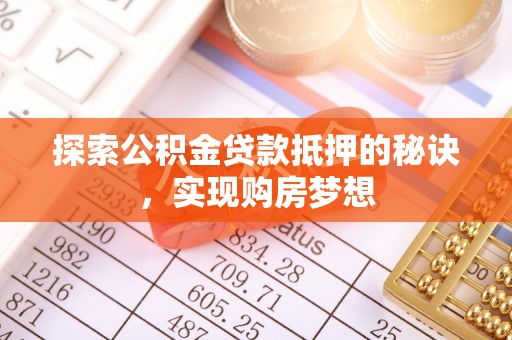 含山探索公积金贷款抵押的秘诀，实现购房梦想