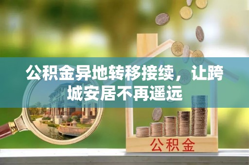 含山公积金异地转移接续，让跨城安居不再遥远