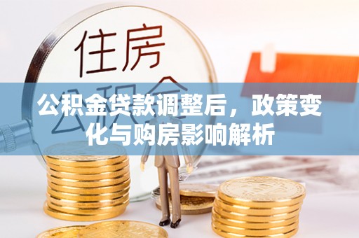 含山公积金贷款调整后，政策变化与购房影响解析