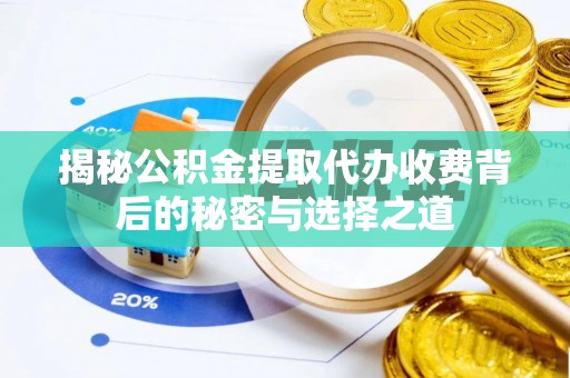 含山揭秘公积金提取代办收费背后的秘密与选择之道