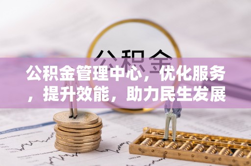 含山公积金管理中心，优化服务，提升效能，助力民生发展