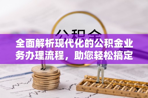 含山全面解析现代化的公积金业务办理流程，助您轻松搞定每一笔交易