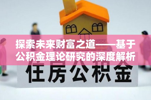 含山探索未来财富之道——基于公积金理论研究的深度解析