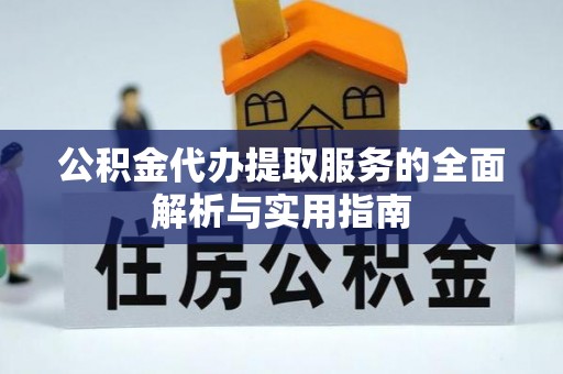 含山公积金代办提取服务的全面解析与实用指南