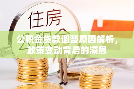 含山公积金贷款调整原因解析，政策变动背后的深思
