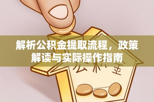 含山解析公积金提取流程，政策解读与实际操作指南