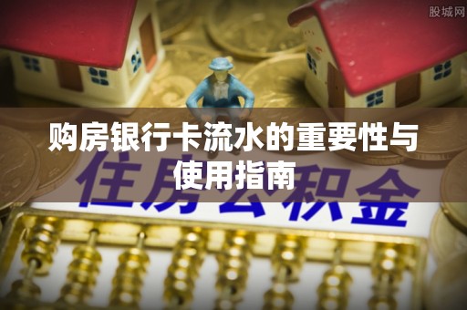 含山购房银行卡流水的重要性与使用指南
