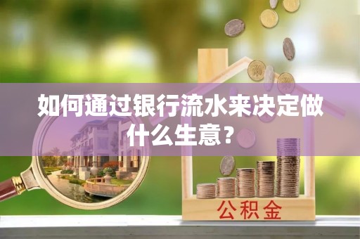 含山如何通过银行流水来决定做什么生意？