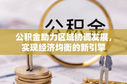 含山公积金助力区域协调发展，实现经济均衡的新引擎