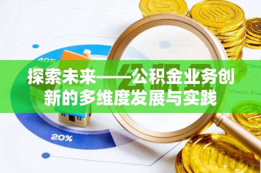 含山探索未来——公积金业务创新的多维度发展与实践