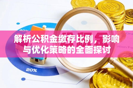 含山解析公积金缴存比例，影响与优化策略的全面探讨