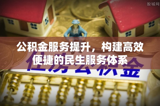 含山公积金服务提升，构建高效便捷的民生服务体系