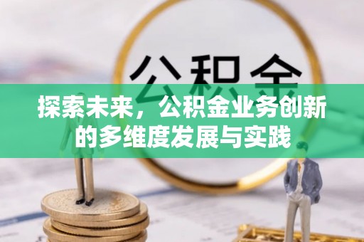 含山探索未来，公积金业务创新的多维度发展与实践