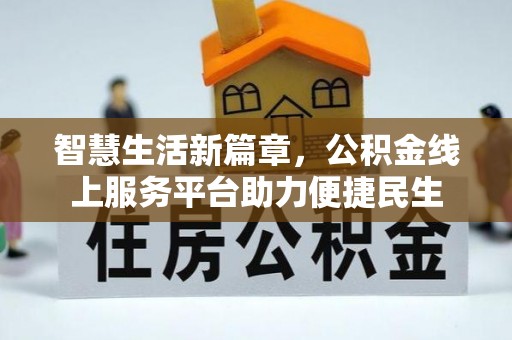 含山智慧生活新篇章，公积金线上服务平台助力便捷民生