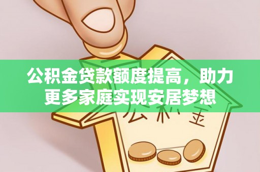 含山公积金贷款额度提高，助力更多家庭实现安居梦想