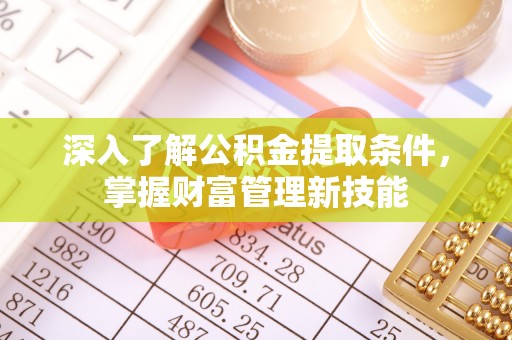 含山深入了解公积金提取条件，掌握财富管理新技能