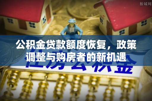 含山公积金贷款额度恢复，政策调整与购房者的新机遇