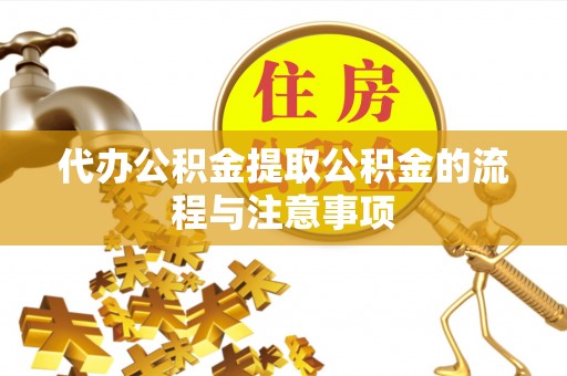 含山代办公积金提取公积金的流程与注意事项