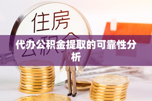 含山代办公积金提取的可靠性分析