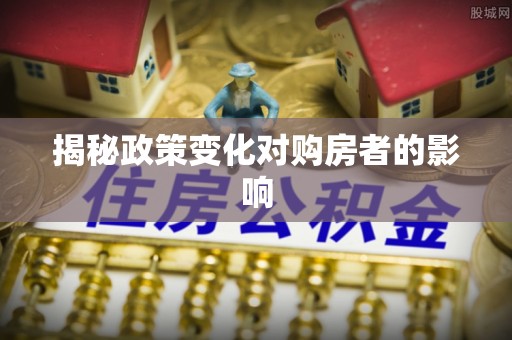 含山揭秘政策变化对购房者的影响