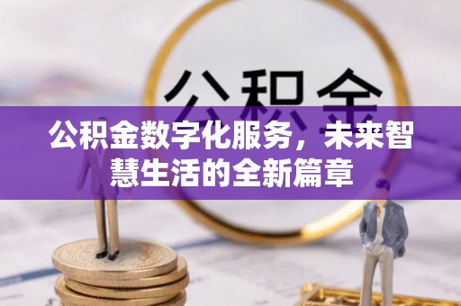 含山公积金数字化服务，未来智慧生活的全新篇章