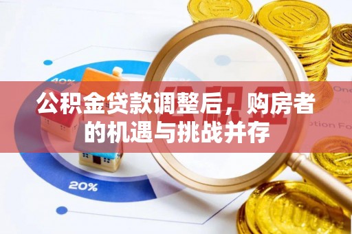 含山公积金贷款调整后，购房者的机遇与挑战并存