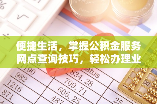 含山便捷生活，掌握公积金服务网点查询技巧，轻松办理业务