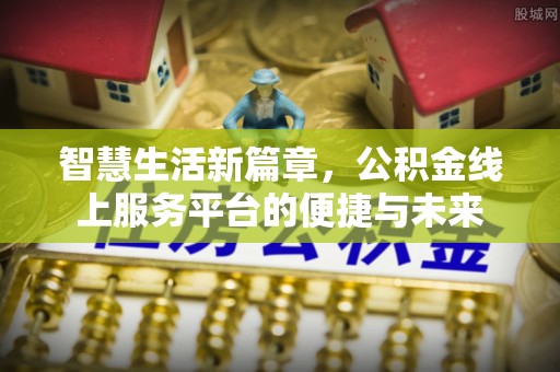 含山智慧生活新篇章，公积金线上服务平台的便捷与未来