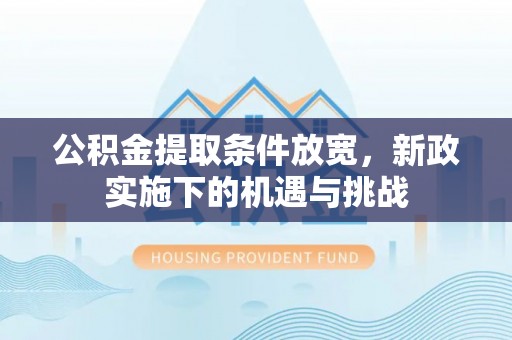 含山公积金提取条件放宽，新政实施下的机遇与挑战