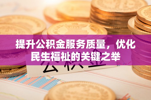 含山提升公积金服务质量，优化民生福祉的关键之举