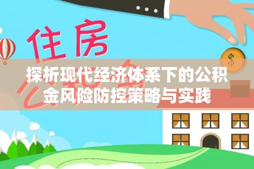 含山探析现代经济体系下的公积金风险防控策略与实践