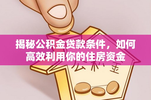 含山揭秘公积金贷款条件，如何高效利用你的住房资金