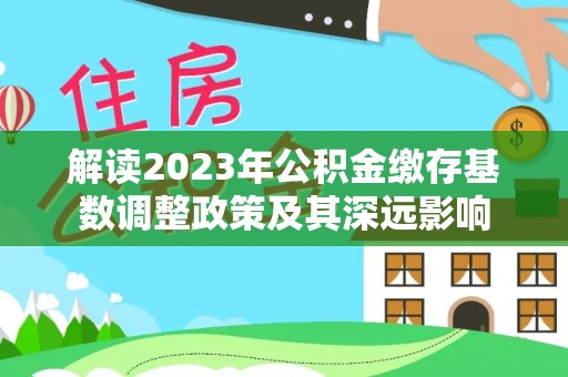 含山解读2023年公积金缴存基数调整政策及其深远影响