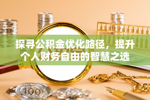 含山探寻公积金优化路径，提升个人财务自由的智慧之选